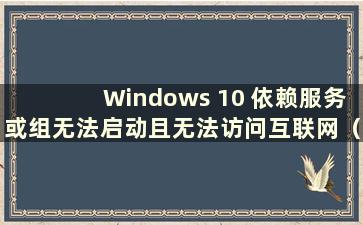 Windows 10 依赖服务或组无法启动且无法访问互联网（Windows 10 依赖服务或组无法启动）